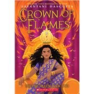 Crown of Flames (The Fire Queen #2) by DasGupta, Sayantani, 9781338766820