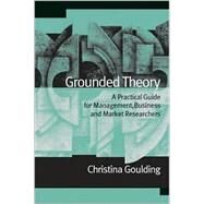 Grounded Theory : A Practical Guide for Management, Business and Market Researchers by Christina Goulding, 9780761966821