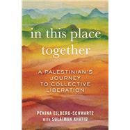 In This Place Together A Palestinian's Journey to Collective Liberation by Eilberg-Schwartz, Penina; Khatib, Sulaiman, 9780807046821