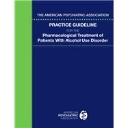 The American Psychiatric Association Practice Guideline for the Pharmacological Treatment of Patients With Alcohol Use Disorder by American Psychiatric Association; Reus, Victor I., M.D. (CON); Fochtmann, Laura J., M.D. (CON); Yager, Joel, M.D. (CON), 9780890426821