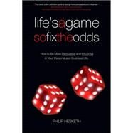 Life's a Game So Fix the Odds : How to Be More Persuasive and Influential in Your Personal and Business Life by Philip Hesketh, 9781841126821