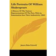 Life Portraits of William Shakespeare : A History of the Various Representations of the Poet, with an Examination into Their Authenticity (1864) by Friswell, James Hain, 9781104246822