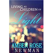 Living As Children of Light by Newman, Amber Rose, 9781482366822