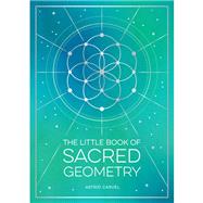 The Little Book of Sacred Geometry How to Harness the Power of Cosmic Patterns, Signs and Symbols by Carvel, Astrid, 9781800076822