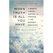 When Truth Is All You Have A Memoir of Faith, Justice, and Freedom for the Wrongly Convicted by McCloskey, Jim; Lerman, Philip; Grisham, John, 9780525566823