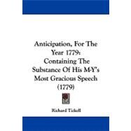 Anticipation, for the Year 1779 : Containing the Substance of His M-Y's Most Gracious Speech (1779) by Tickell, Richard, 9781104616823