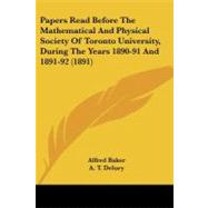 Papers Read Before the Mathematical and Physical Society of Toronto University, During the Years 1890-91 and 1891-92 by Baker, Alfred; Delury, A. T.; Chant, A. C., 9781437046823