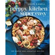 Preppy Kitchen Super Easy 100 Simple and Versatile Recipes by Kanell, John, 9781668026823