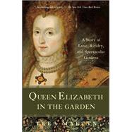 Queen Elizabeth in the Garden A Story of Love, Rivalry, and Spectacular Gardens by Martyn, Trea, 9781933346823