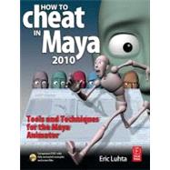How to Cheat in Maya 2010 : Tools and Techniques for the Maya Animator by Luhta, Eric, 9780080956824