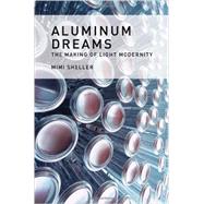Aluminum Dreams The Making of Light Modernity by Sheller, Mimi, 9780262026826
