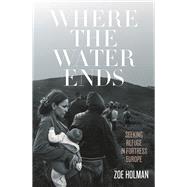 Where the Water Ends Seeking Refuge in Fortress Europe by Holman, Zoe, 9780522876826