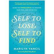 Self to Lose, Self to Find Using the Enneagram to Uncover Your True, God-Gifted Self by Vancil, Marilyn; Barton, Ruth Haley, 9780593236826