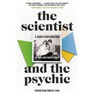 The Scientist and the Psychic A Son's Exploration of His Mother's Gift by Smith, Christian, 9780735276826