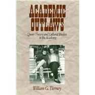 Academic Outlaws Queer Theory and Cultural Studies in the Academy by William G. Tierney, 9780761906827