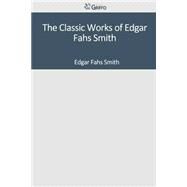 The Classic Works of Edgar Fahs Smith by Smith, Edgar Fahs, 9781501046827