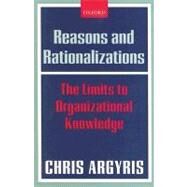 Reasons and Rationalizations The Limits to Organizational Knowledge by Argyris, Chris, 9780199286829