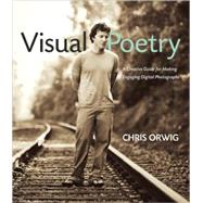 Visual Poetry A Creative Guide for Making Engaging Digital Photographs by Orwig, Chris, 9780321636829