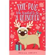 The Pug Who Wanted to Be a Reindeer by Swift, Bella, 9781534486829