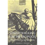 Streetwalking the Metropolis Women, the City, and Modernity by Parsons, Deborah L., 9780198186830