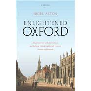 Enlightened Oxford The University and the Cultural and Political Life of Eighteenth-Century Britain and Beyond by Aston, Nigel, 9780199246830