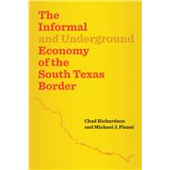 The Informal and Underground Economy of the South Texas Border by Richardson, Chad; Pisani, Michael J., 9780292756830