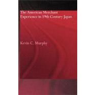 The American Merchant Experience in Nineteenth Century Japan by Murphy,Kevin C., 9780415296830