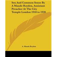 Sex And Common Sense By A Maude Royden, Assistant Preacher At The City Temple London 1918 To 1920 by Royden, A. Maude, 9781419146831