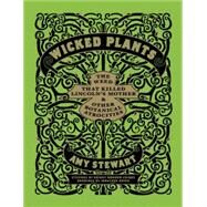 Wicked Plants The Weed That Killed Lincoln's Mother and Other Botanical Atrocities by Morrow-Cribbs, Briony; Stewart, Amy; Rosen, Jonathon, 9781565126831