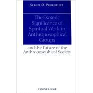 The Esoteric Significance of Spiritual Work in Anthroposophical Groups An the Future of the Anthroposophical Society by Prokofiev, Sergey, 9781902636832