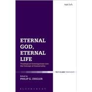 Eternal God, Eternal Life Theological Investigations into the Concept of Immortality by Ziegler, Philip G., 9780567666833