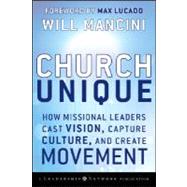 Church Unique : How Missional Leaders Cast Vision, Capture Culture, and Create Movement by Mancini, Will; Lucado, Max, 9780787996833