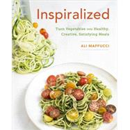 Inspiralized Turn Vegetables into Healthy, Creative, Satisfying Meals: A Cookbook by MAFFUCCI, ALI, 9780804186834