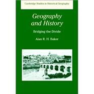 Geography and History: Bridging the Divide by Alan R. H. Baker, 9780521246835