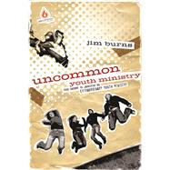 Uncommon Youth Ministry Your Onramp to Launching an Extraordinary Youth Ministry by Burns, Jim, 9780830746835