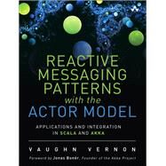 Reactive Messaging Patterns with the Actor Model Applications and Integration in Scala and Akka by Vernon, Vaughn, 9780133846836