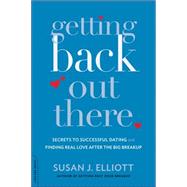 Getting Back Out There Secrets to Successful Dating and Finding Real Love after the Big Breakup by Elliott, Susan J., 9780738216836