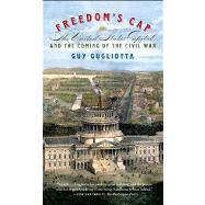 Freedom's Cap The United States Capitol and the Coming of the Civil War by Gugliotta, Guy, 9780809046836