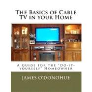 The Basics of Cable TV in Your Home by O'donohue, James, 9781463586836