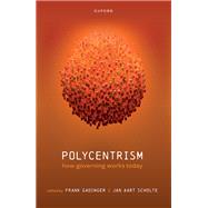 Polycentrism How Governing Works Today by Gadinger, Frank; Scholte, Jan Aart, 9780192866837