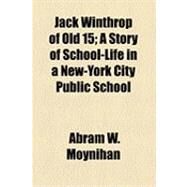Jack Winthrop of Old 15: A Story of School-life in a New-york City Public School by Moynihan, Abram W., 9781154526837
