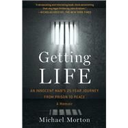 Getting Life An Innocent Man's 25-Year Journey from Prison to Peace: A Memoir by Morton, Michael, 9781476756837