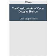 The Classic Works of Oscar Douglas Skelton by Skelton, Oscar Douglas, 9781501096839