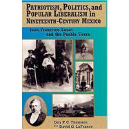Patriotism, Politics, and Popular Liberalism in Nineteenth-Century Mexico Juan Francisco Lucas and the Puebla Sierra by Thomson, Guy P. C.; Lafrance, David G., 9780842026840