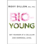 Bio-Young Get Younger at a Cellular and Hormonal Level by Dillon, Roxy, 9781476796840