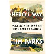 The Hero's Way Walking with Garibaldi from Rome to Ravenna by Parks, Tim, 9780393866841