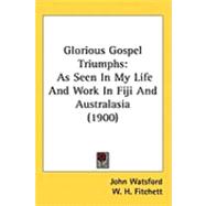 Glorious Gospel Triumphs : As Seen in My Life and Work in Fiji and Australasia (1900) by Watsford, John; Fitchett, W. H., 9781437246841