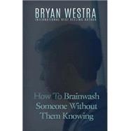 How to Brainwash Someone Without Them Knowing by Westra, Bryan, 9781523376841