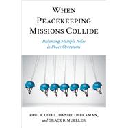 When Peacekeeping Missions Collide Balancing Multiple Roles in Peace Operations by Diehl, Paul F.; Druckman, Daniel; Mueller, Grace B., 9780197696842