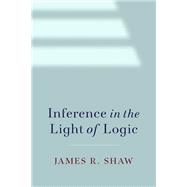 Inference in the Light of Logic by Shaw, James R., 9780197836842